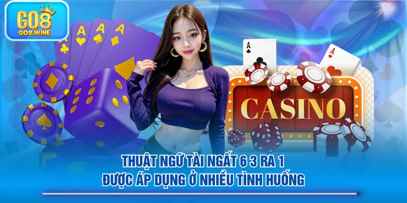 Thuật ngữ tài ngất 6 3 ra 1 được áp dụng ở nhiều tình huống